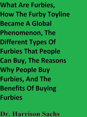 cover image of What Are Furbies, How the Furby Toyline Became a Global Phenomenon, the Different Types of Furbies That People Can Buy, and the Reasons Why People Buy Furbies, the Benefits of Buying Furbies